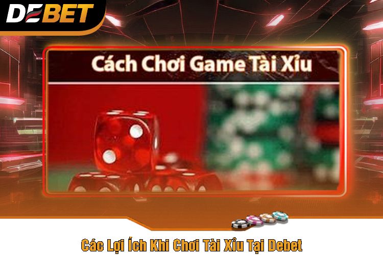 Các Lợi Ích Khi Chơi Tài Xỉu Tại Debet