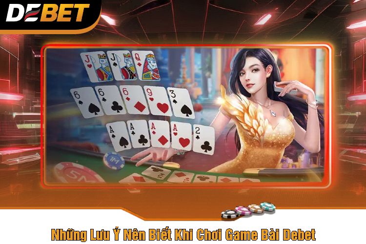 Những Lưu Ý Nên Biết Khi Chơi Game Bài Debet